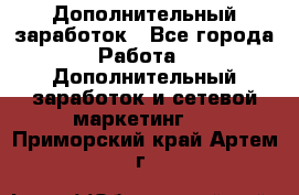 Дополнительный заработок - Все города Работа » Дополнительный заработок и сетевой маркетинг   . Приморский край,Артем г.